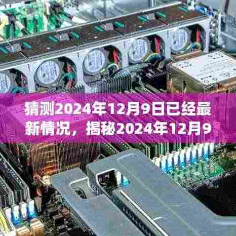 揭秘2024年12月9日最新动态与未来展望,最新情况猜想揭秘