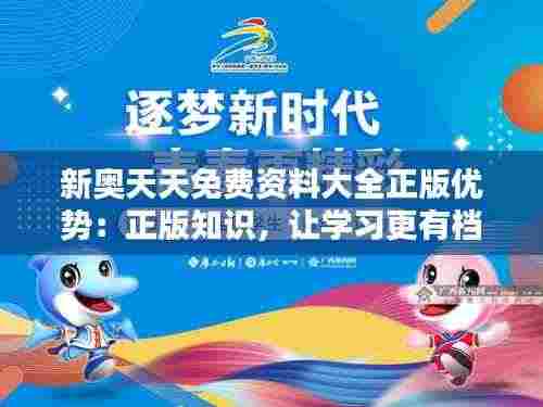 新奥天天免费资料大全正版优势：正版知识，让学习更有档次