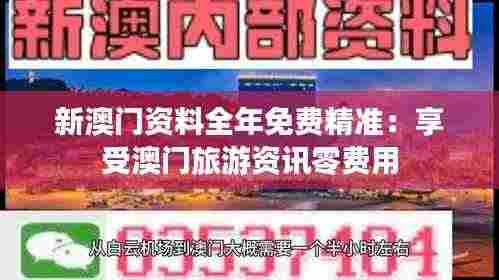 新澳门资料全年免费精准:享受澳门旅游资讯零费用