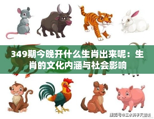 349期今晚开什么生肖出来呢:生肖的文化内涵与社会影响