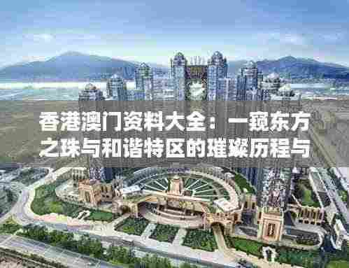 香港澳门资料大全:一窥东方之珠与和谐特区的璀璨历程与独特魅力