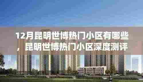 昆明世博热门小区测评,深度解析特性、体验、竞品对比与目标用户分析