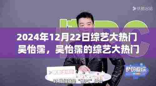 吴怡霈的综艺大热门,温馨有趣的日常故事(2024年12月22日)