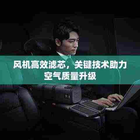 风机高效滤芯,关键技术助力空气质量升级