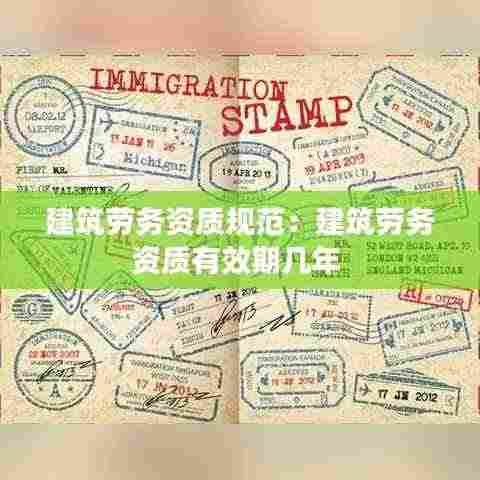 建筑劳务资质规范：建筑劳务资质有效期几年 