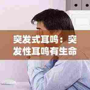 突发式耳鸣：突发性耳鸣有生命危险吗 