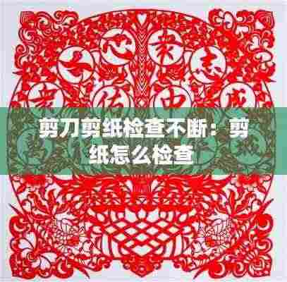 剪刀剪纸检查不断:剪纸怎么检查