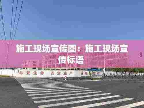 施工现场宣传图:施工现场宣传标语