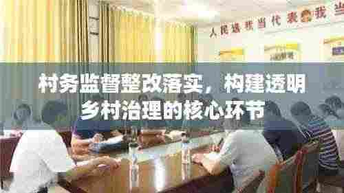 村务监督整改落实,构建透明乡村治理的核心环节