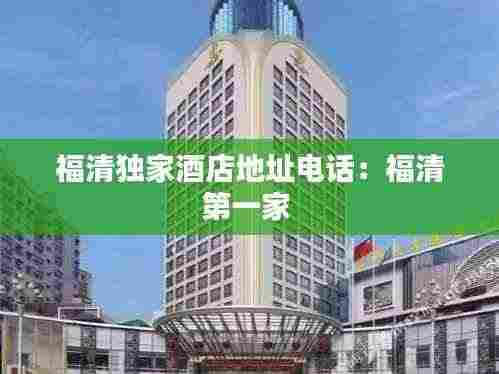 福清独家酒店地址电话:福清第一家
