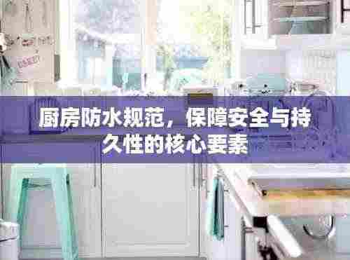 厨房防水规范,保障安全与持久性的核心要素