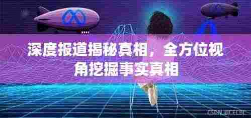 深度报道揭秘真相，全方位视角挖掘事实真相
