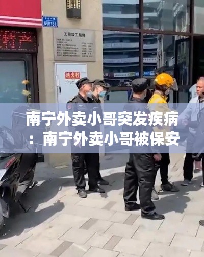 南宁外卖小哥突发疾病:南宁外卖小哥被保安锁喉