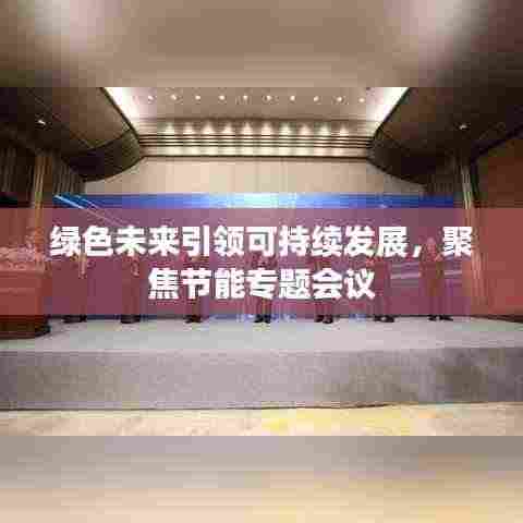 绿色未来引领可持续发展,聚焦节能专题会议