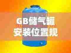 GB储气罐安装位置规范：储气罐选型标准 