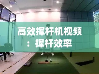 高效挥杆机视频:挥杆效率