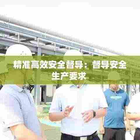 精准高效安全督导:督导安全生产要求
