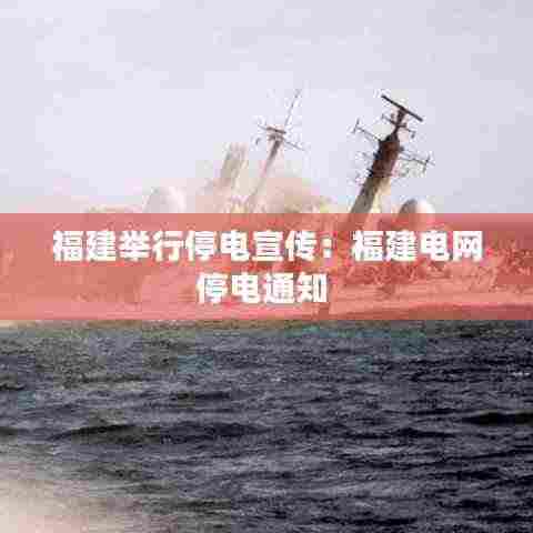 福建举行停电宣传:福建电网停电通知
