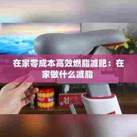 在家零成本高效燃脂减肥：在家做什么减脂 