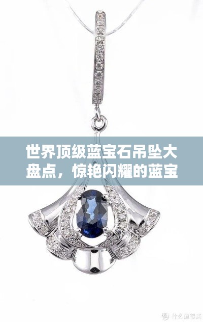 世界顶级蓝宝石吊坠大盘点,惊艳闪耀的蓝宝石吊坠排名!