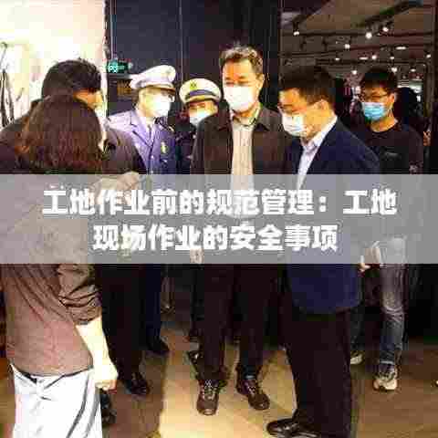 工地作业前的规范管理:工地现场作业的安全事项