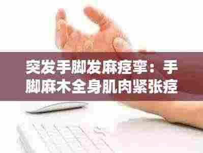 突发手脚发麻痉挛：手脚麻木全身肌肉紧张痉挛感 