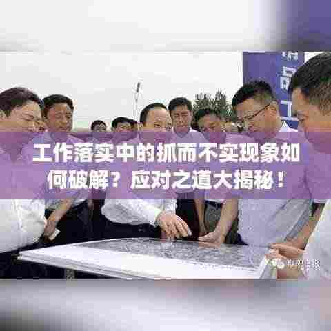 工作落实中的抓而不实现象如何破解？应对之道大揭秘！