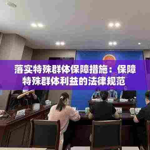 落实特殊群体保障措施：保障特殊群体利益的法律规范 