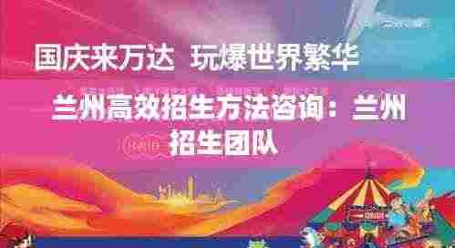 兰州高效招生方法咨询:兰州招生团队