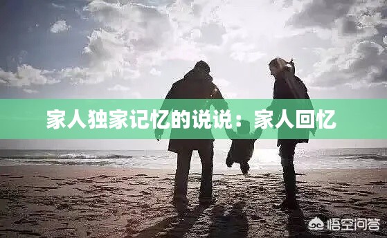 家人独家记忆的说说:家人回忆