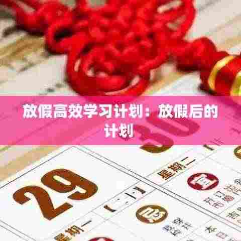 放假高效学习计划：放假后的计划 