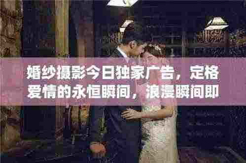 婚纱摄影今日独家广告，定格爱情的永恒瞬间，浪漫瞬间即刻拥有！