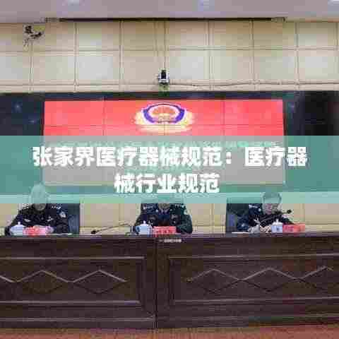 张家界医疗器械规范:医疗器械行业规范