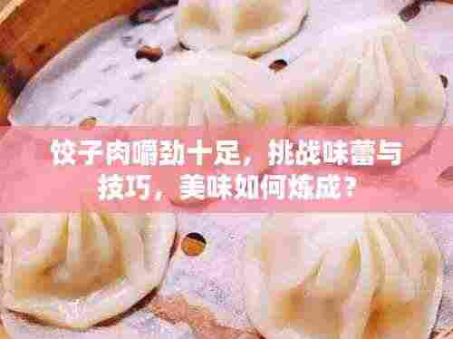 饺子肉嚼劲十足,挑战味蕾与技巧,美味如何炼成?