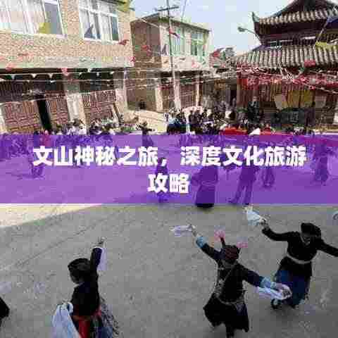 文山神秘之旅，深度文化旅游攻略