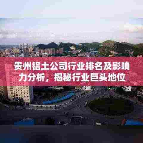贵州铝土公司行业排名及影响力分析,揭秘行业巨头地位