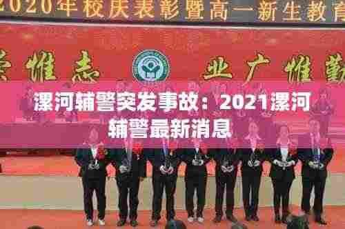 漯河辅警突发事故:2021漯河辅警最新消息