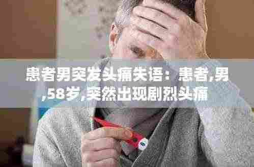 患者男突发头痛失语:患者,男,58岁,突然出现剧烈头痛