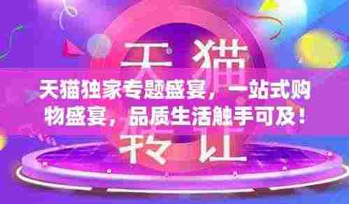 天猫独家专题盛宴,一站式购物盛宴,品质生活触手可及!