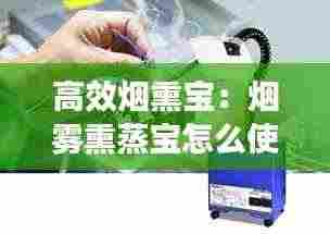 高效烟熏宝:烟雾熏蒸宝怎么使用