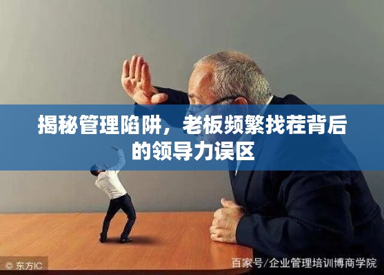 揭秘管理陷阱，老板频繁找茬背后的领导力误区