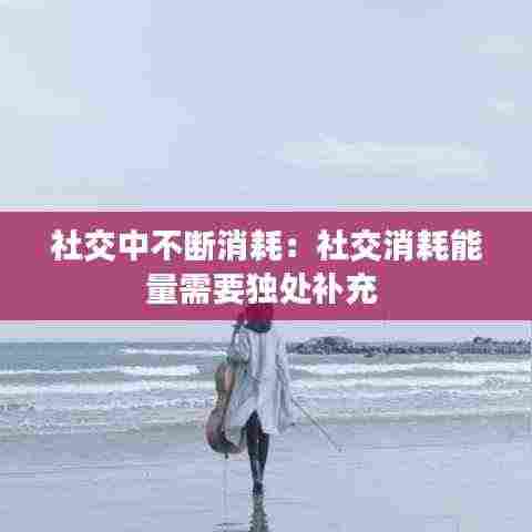 社交中不断消耗:社交消耗能量需要独处补充
