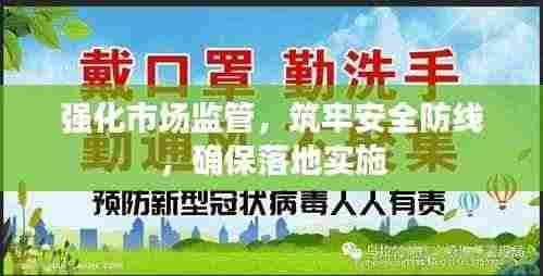 强化市场监管,筑牢安全防线,确保落地实施