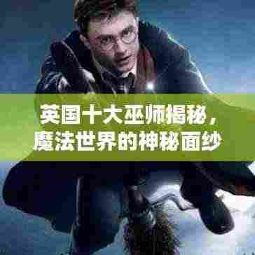 英国十大巫师揭秘，魔法世界的神秘面纱