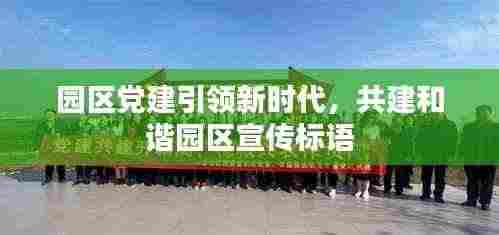 园区党建引领新时代，共建和谐园区宣传标语