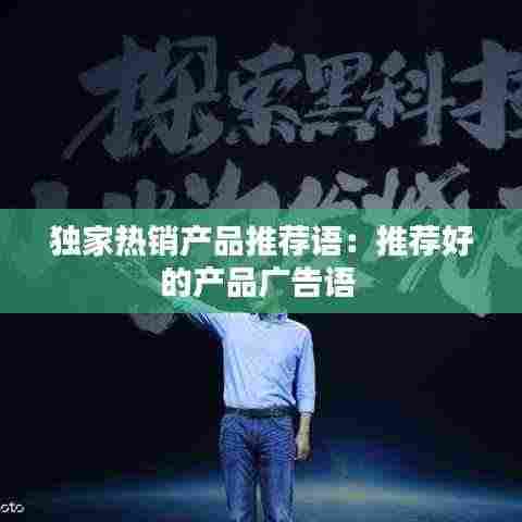 独家热销产品推荐语:推荐好的产品广告语