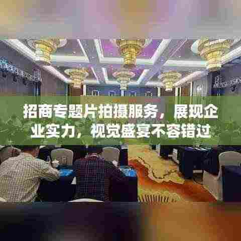 招商专题片拍摄服务,展现企业实力,视觉盛宴不容错过