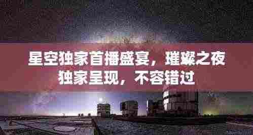 星空独家首播盛宴，璀璨之夜独家呈现，不容错过