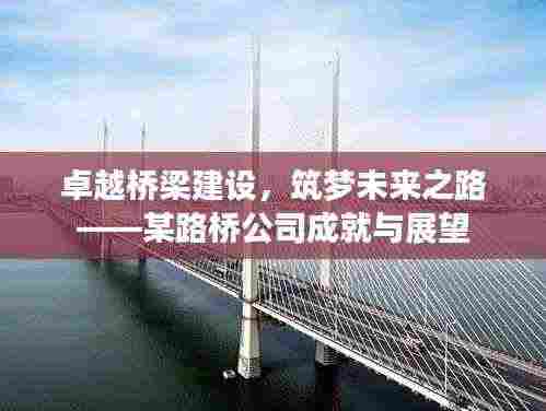 卓越桥梁建设,筑梦未来之路——某路桥公司成就与展望