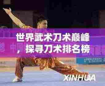 世界武术刀术巅峰,探寻刀术排名榜单!